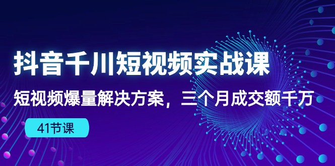 （10246期）抖音千川短视频实战课：短视频爆量解决方案，三个月成交额千万（41节课）-轻创淘金网