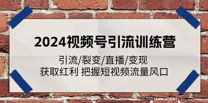 （11337期）2024视频号引流训练营：引流/裂变/直播/变现 获取红利 把握短视频流量风口-轻创淘金网