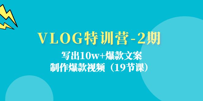 （11520期）VLOG特训营-2期：写出10w+爆款文案，制作爆款视频（19节课）-轻创淘金网