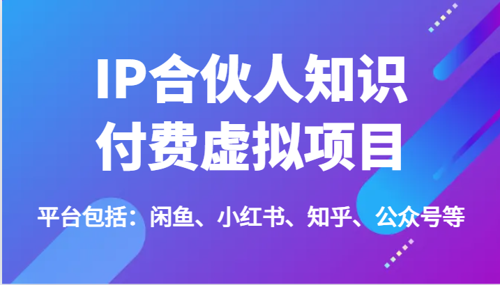 IP合伙人知识付费虚拟项目，包括：闲鱼、小红书、知乎、公众号等（51节）-轻创淘金网