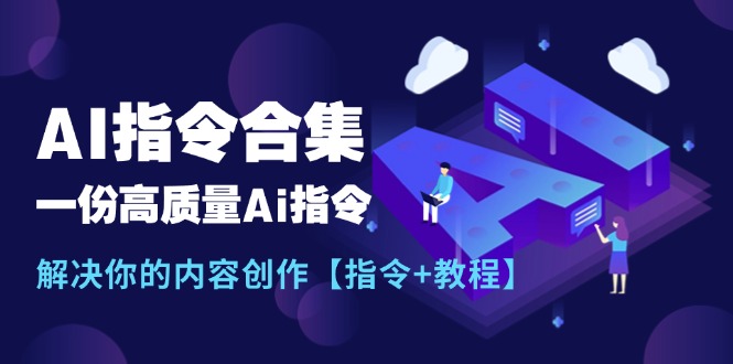 （11536期）最新AI指令合集，一份高质量Ai指令，解决你的内容创作【指令+教程】-轻创淘金网