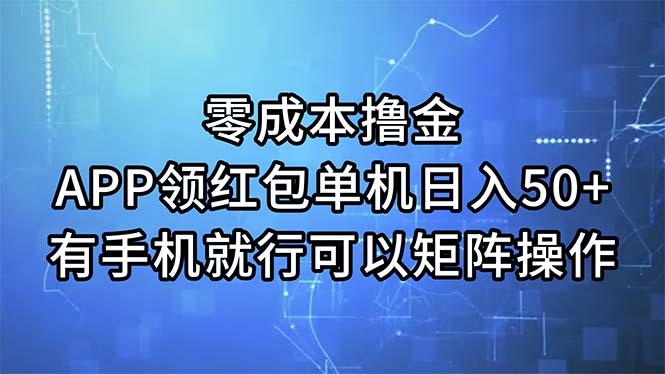 （11545期）零成本撸金，APP领红包，单机日入50+，有手机就行，可以矩阵操作-轻创淘金网