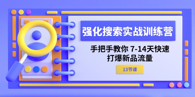 （11557期）强化 搜索实战训练营，手把手教你 7-14天快速-打爆新品流量（13节课）-轻创淘金网