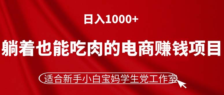 （11571期）躺着也能吃肉的电商赚钱项目，日入1000+，适合新手小白宝妈学生党工作室-轻创淘金网