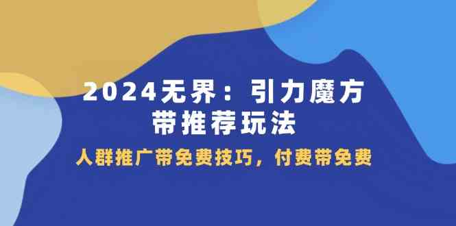 2024无界引力魔方带推荐玩法，人群推广带免费技巧，付费带免费-轻创淘金网