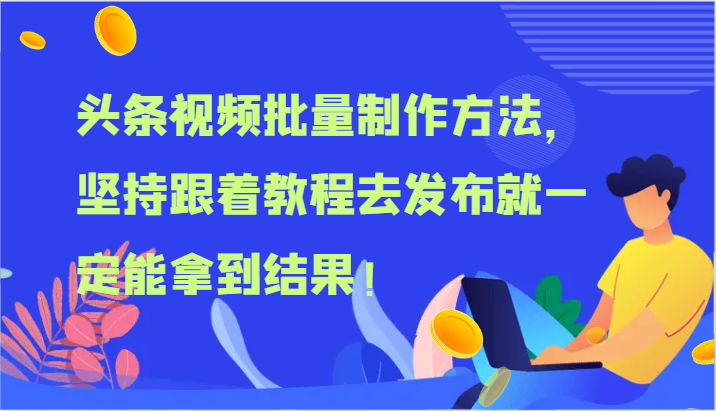 头条视频批量制作方法，坚持跟着教程去发布就一定能拿到结果！-轻创淘金网