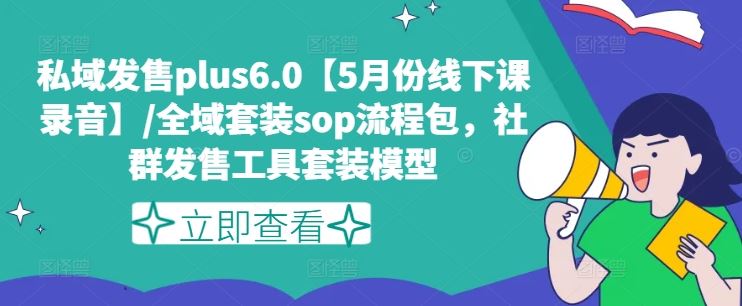 私域发售plus6.0【5月份线下课录音】/全域套装sop流程包，社群发售工具套装模型-轻创淘金网