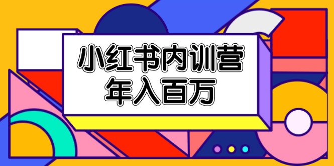 （11621期）小红书内训营，底层逻辑/定位赛道/账号包装/内容策划/爆款创作/年入百万-轻创淘金网