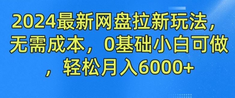 2024最新网盘拉新玩法，无需成本，0基础小白可做，轻松月入6000+【揭秘】-轻创淘金网