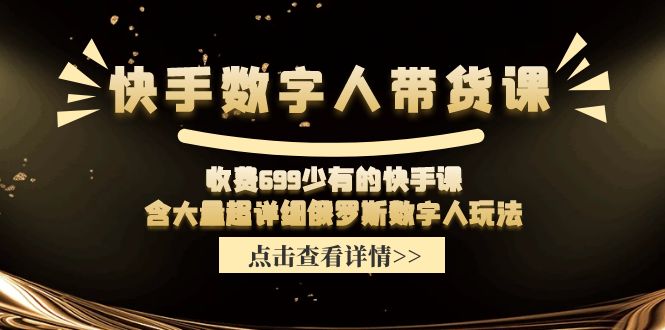 （11640期）快手数字人带货课，收费699少有的快手课，含大量超详细俄罗斯数字人玩法-轻创淘金网