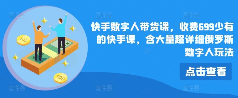 快手数字人带货课，收费699少有的快手课，含大量超详细俄罗斯数字人玩法-轻创淘金网