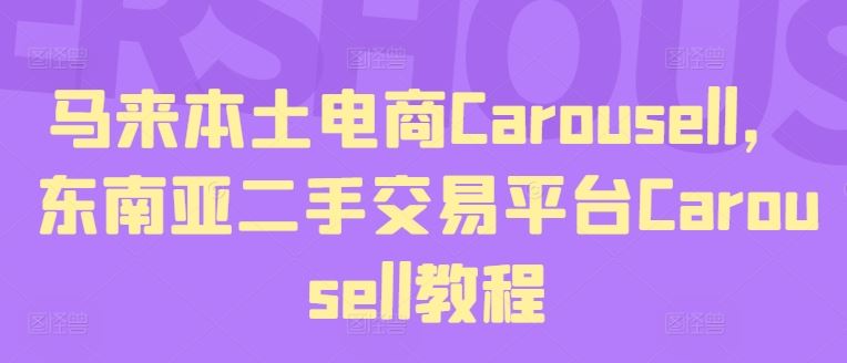 马来本土电商Carousell，东南亚二手交易平台Carousell教程-轻创淘金网