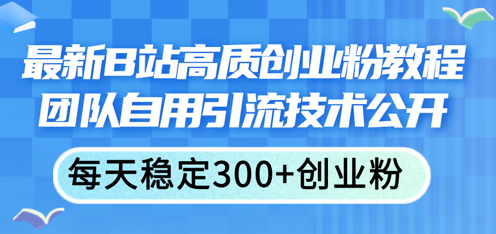 （11661期）最新B站高质创业粉教程，团队自用引流技术公开，每天稳定300+创业粉-轻创淘金网