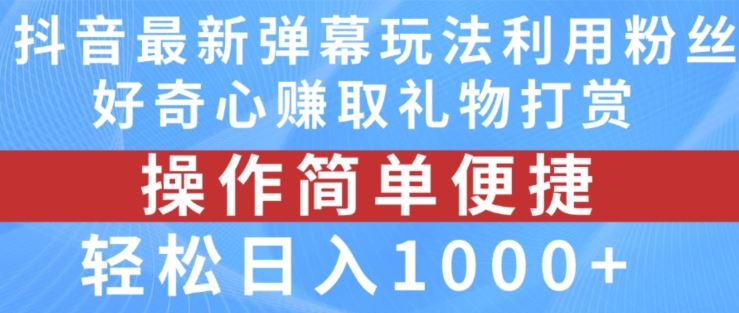 抖音弹幕最新玩法，利用粉丝好奇心赚取礼物打赏，轻松日入1000+-轻创淘金网