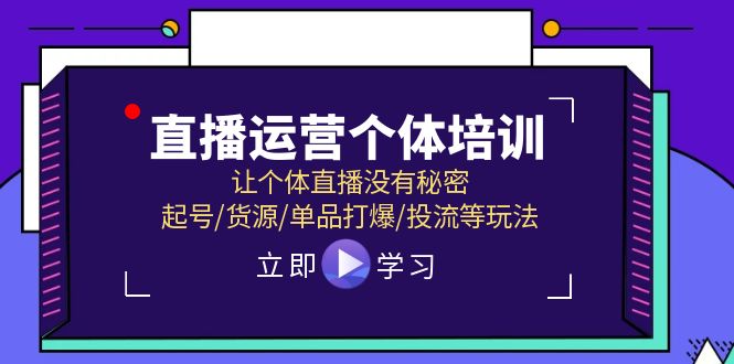 直播运营个体培训，让个体直播没有秘密，起号/货源/单品打爆/投流等玩法-轻创淘金网