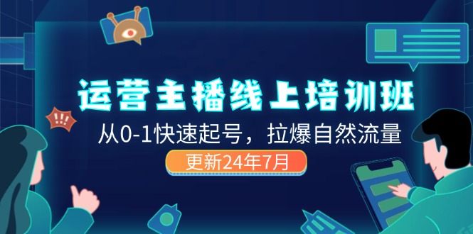 （11672期）2024运营 主播线上培训班，从0-1快速起号，拉爆自然流量 (更新24年7月)-轻创淘金网