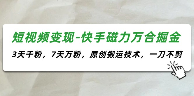 （11691期）短视频变现-快手磁力万合掘金，3天千粉，7天万粉，原创搬运技术，一刀不剪-轻创淘金网