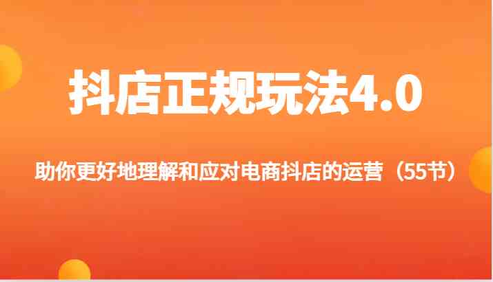 抖店正规玩法4.0-助你更好地理解和应对电商抖店的运营（55节）-轻创淘金网