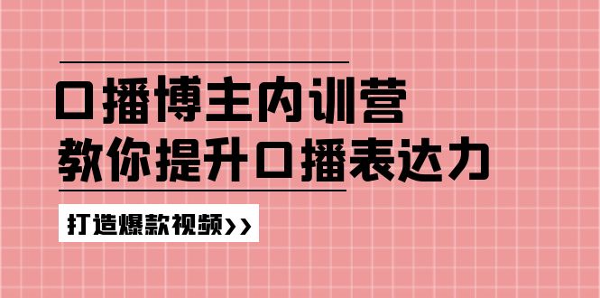 高级口播博主内训营：百万粉丝博主教你提升口播表达力，打造爆款视频-轻创淘金网