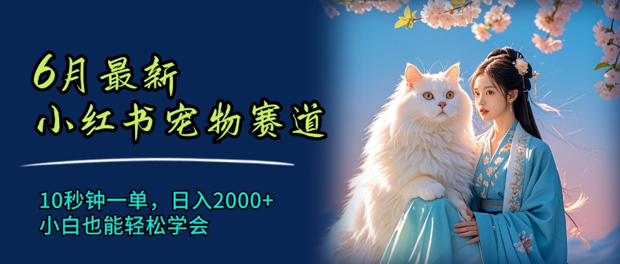 （11771期）6月最新小红书宠物赛道，10秒钟一单，日入2000+，小白也能轻松学会-轻创淘金网