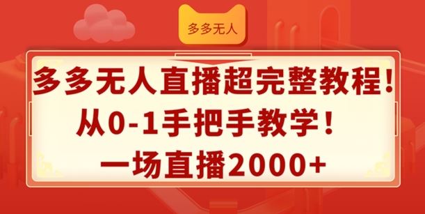 多多无人直播超完整教程，从0-1手把手教学，一场直播2k+【揭秘】-轻创淘金网