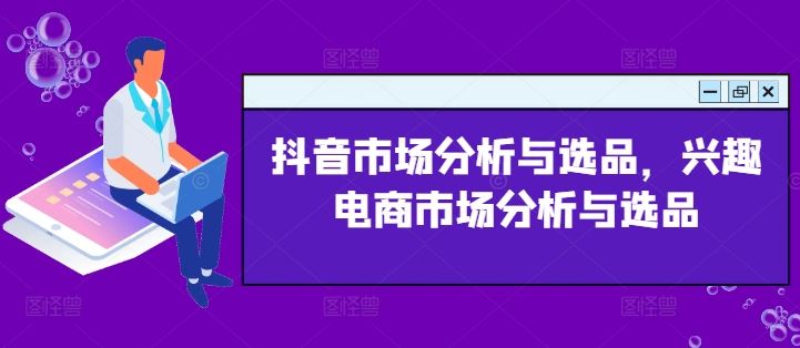 抖音市场分析与选品，兴趣电商市场分析与选品-轻创淘金网