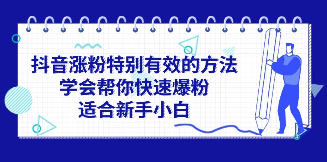 （11823期）抖音涨粉特别有效的方法，学会帮你快速爆粉，适合新手小白-轻创淘金网