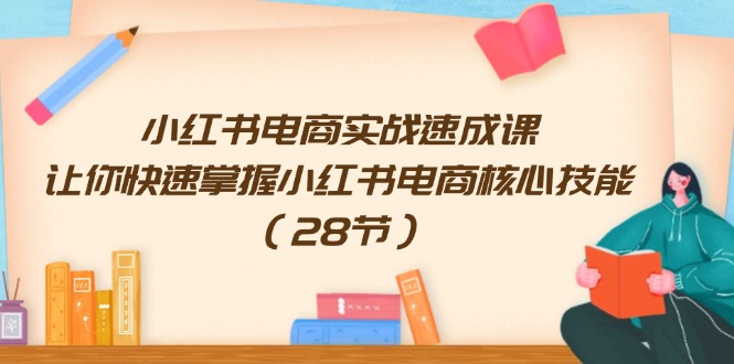 小红书电商实战速成课，让你快速掌握小红书电商核心技能（28节）-轻创淘金网