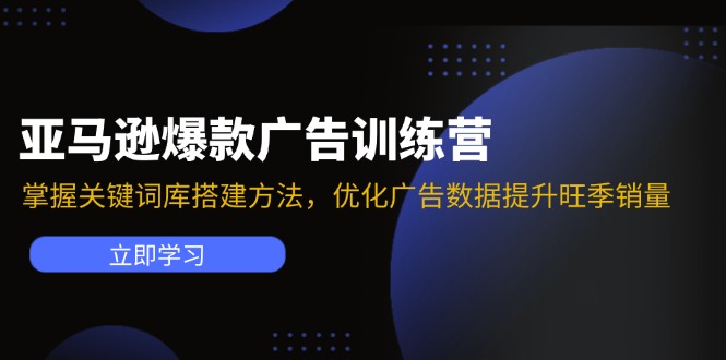 （11858期）亚马逊爆款广告训练营：掌握关键词库搭建方法，优化广告数据提升旺季销量-轻创淘金网