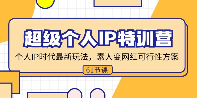 （11877期）超级个人IP特训营，个人IP时代才最新玩法，素人变网红可行性方案 (61节)-轻创淘金网