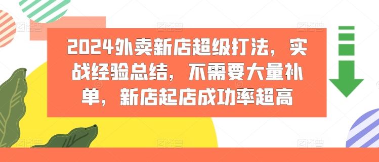 2024外卖新店超级打法，实战经验总结，不需要大量补单，新店起店成功率超高-轻创淘金网