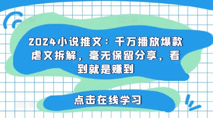 2024小说推文：千万播放爆款虐文拆解，毫无保留分享，看到就是赚到-轻创淘金网