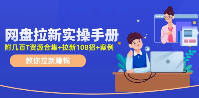 最新网盘拉新教程，网盘拉新108招，拉新赚钱实操手册（附案例）-轻创淘金网