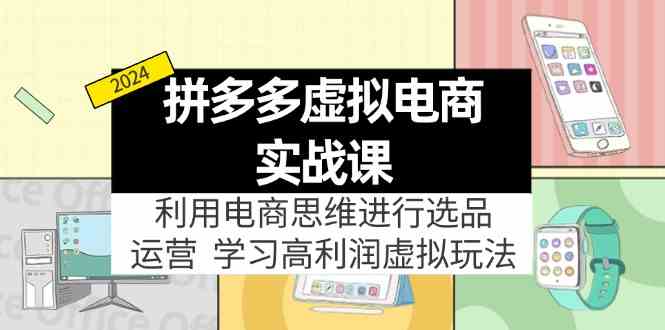 拼多多虚拟资源实战玩法：电商思维进行选品+运营，玩赚高利润虚拟产品！-轻创淘金网