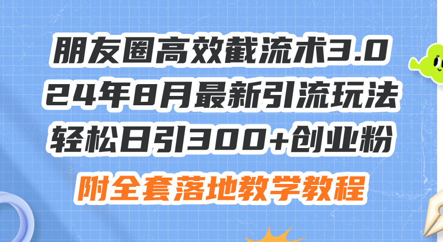 （11993期）朋友圈高效截流术3.0，24年8月最新引流玩法，轻松日引300+创业粉，附全…-轻创淘金网