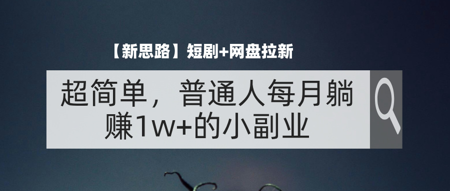 （11980期）【新思路】短剧+网盘拉新，超简单，普通人每月躺赚1w+的小副业-轻创淘金网