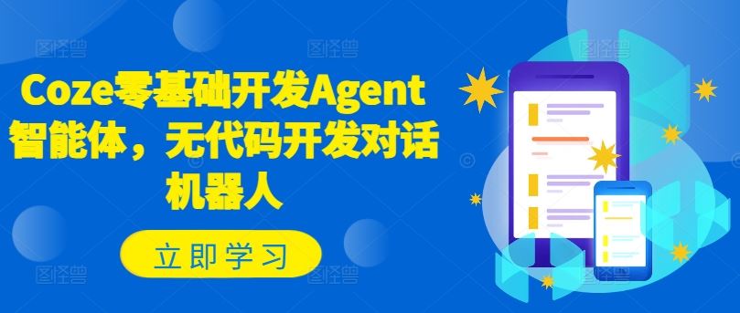 Coze零基础开发Agent智能体，无代码开发对话机器人-轻创淘金网