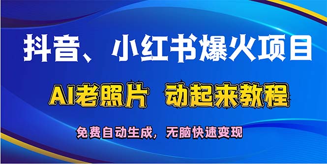 （12065期）抖音、小红书爆火项目：AI老照片动起来教程，免费自动生成，无脑快速变…-轻创淘金网