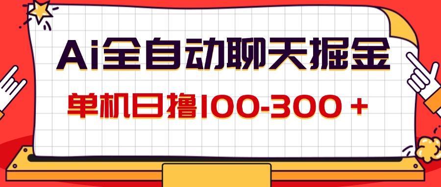 （12072期）AI全自动聊天掘金，单机日撸100-300＋ 有手就行-轻创淘金网