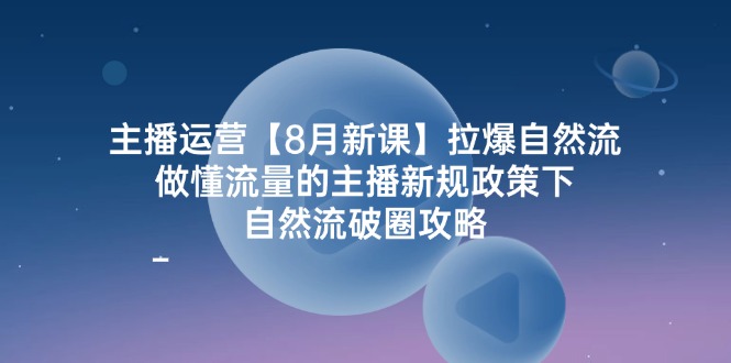 （12094期）主播运营【8月新课】拉爆自然流，做懂流量的主播新规政策下，自然流破…-轻创淘金网