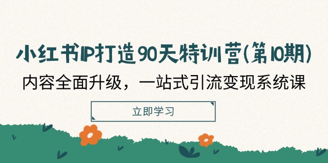 小红书IP打造90天特训营(第10期)：内容全面升级，一站式引流变现系统课-轻创淘金网