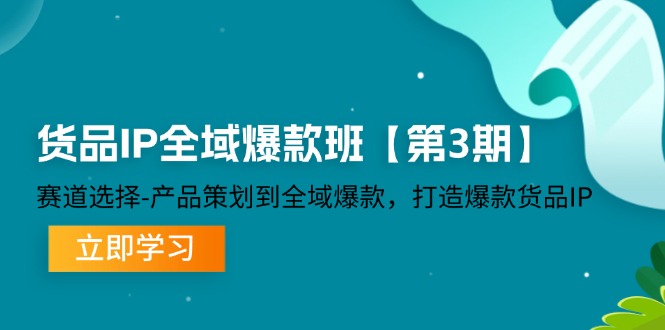 货品IP全域爆款班【第3期】赛道选择、产品策划到全域爆款，打造爆款货品IP-轻创淘金网