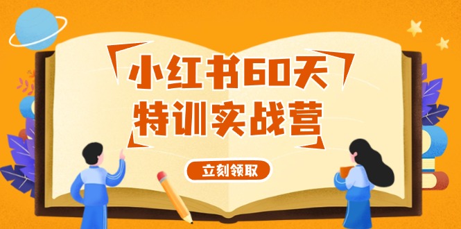 （12098期）小红书60天特训实战营（系统课）从0打造能赚钱的小红书账号（55节课）-轻创淘金网