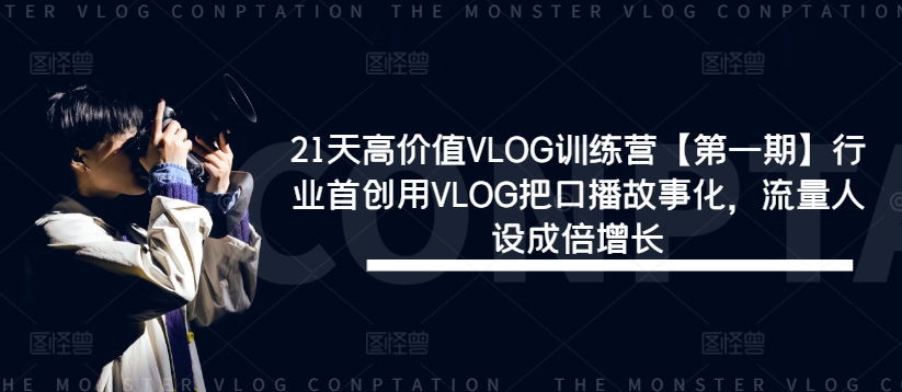 21天高价值VLOG训练营【第一期】行业首创用VLOG把口播故事化，流量人设成倍增长-轻创淘金网