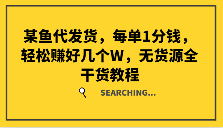 某鱼代发货，每单1分钱，轻松赚好几个W，无货源全干货教程-轻创淘金网