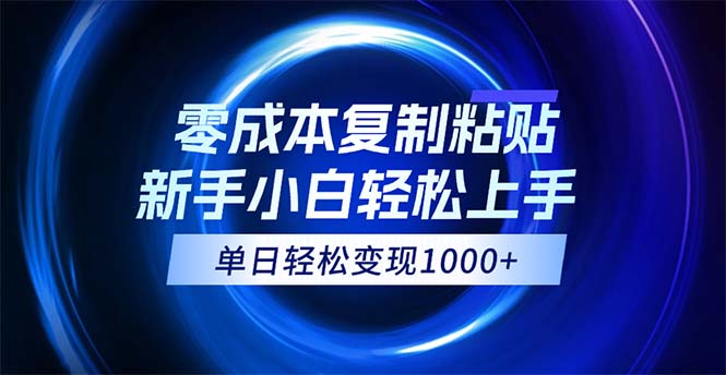 （12121期）0成本复制粘贴，小白轻松上手，无脑日入1000+，可批量放大-轻创淘金网