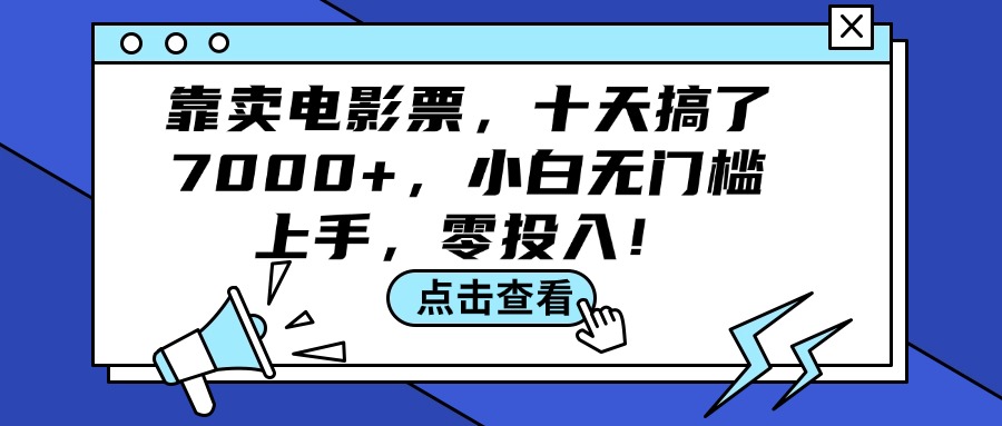 （12161期）靠卖电影票，十天搞了7000+，小白无门槛上手，零投入！-轻创淘金网