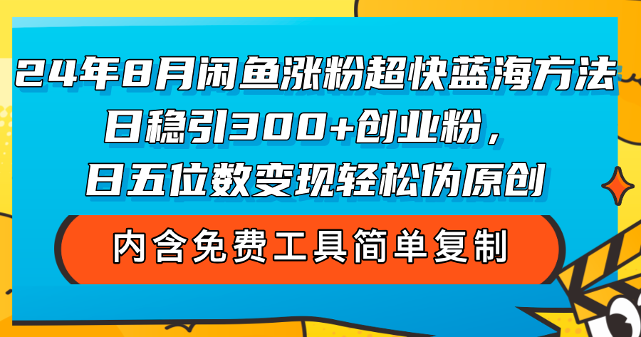 （12176期）24年8月闲鱼涨粉超快蓝海方法！日稳引300+创业粉，日五位数变现，轻松…-轻创淘金网