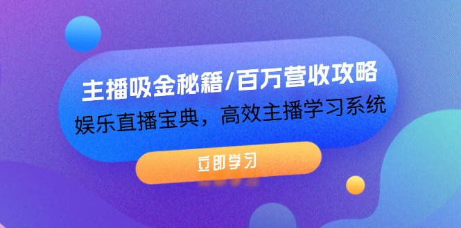 （12188期）主播吸金秘籍/百万营收攻略，娱乐直播宝典，高效主播学习系统-轻创淘金网