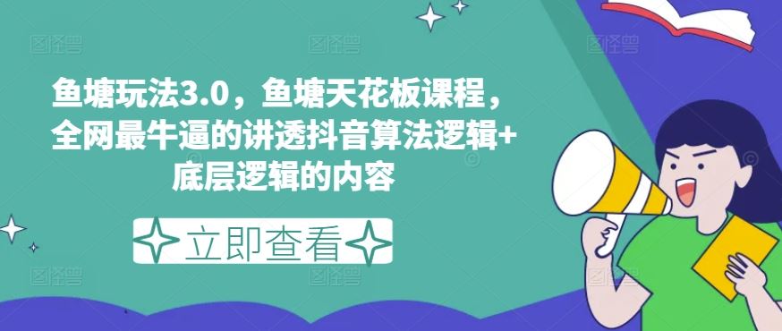 鱼塘玩法3.0，鱼塘天花板课程，全网最牛逼的讲透抖音算法逻辑+底层逻辑的内容（更新）-轻创淘金网